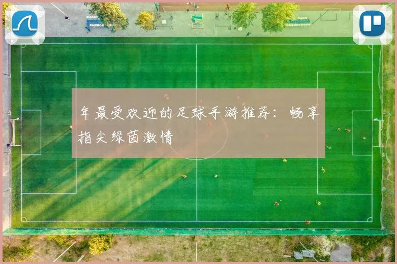 年最受欢迎的足球手游推荐:畅享指尖绿茵激情