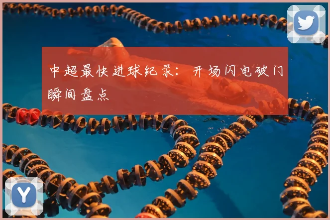 中超最快进球纪录:开场闪电破门瞬间盘点