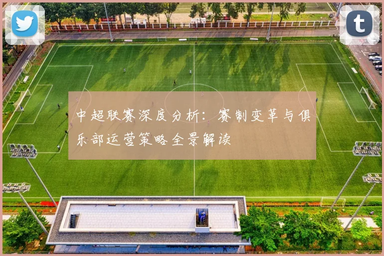 中超联赛深度分析：赛制变革与俱乐部运营策略全景解读