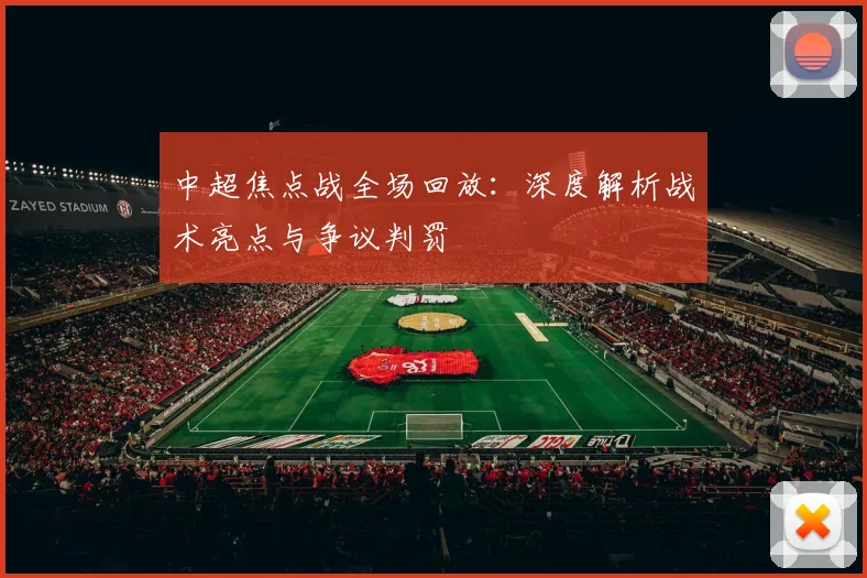 中超焦点战全场回放:深度解析战术亮点与争议判罚