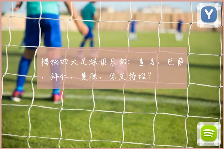 揭秘四大足球俱乐部:皇马、巴萨、拜仁、曼联,你支持谁?
