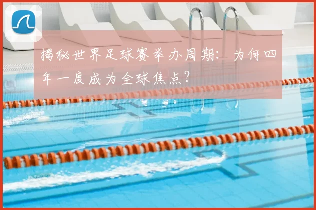 揭秘世界足球赛举办周期:为何四年一度成为全球焦点?