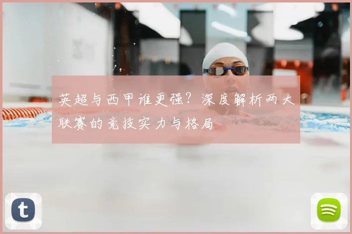 英超与西甲谁更强？深度解析两大联赛的竞技实力与格局