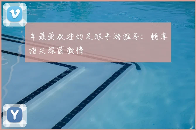 年最受欢迎的足球手游推荐：畅享指尖绿茵激情