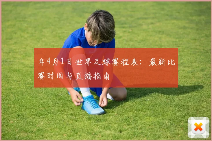 年4月1日世界足球赛程表：最新比赛时间与直播指南