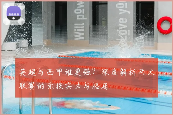 英超与西甲谁更强?深度解析两大联赛的竞技实力与格局