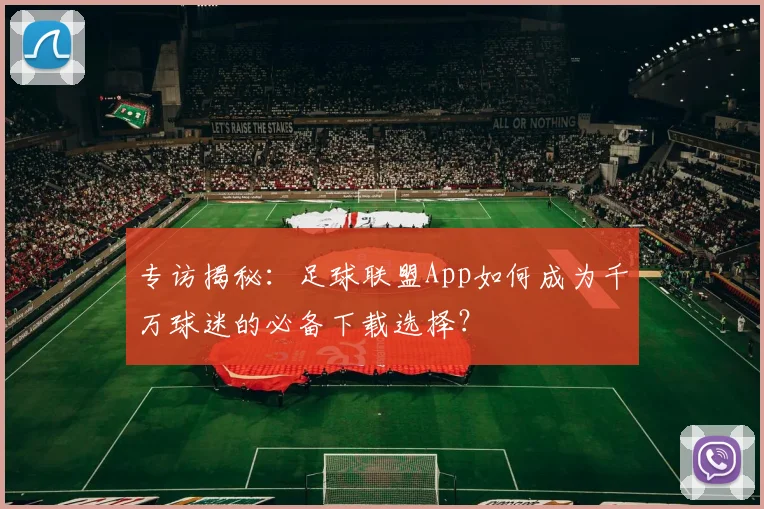 专访揭秘：足球联盟App如何成为千万球迷的必备下载选择？