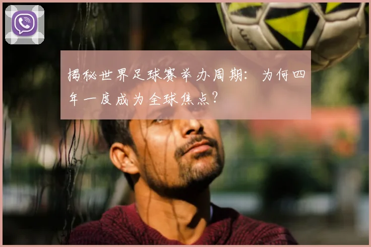 揭秘世界足球赛举办周期：为何四年一度成为全球焦点？