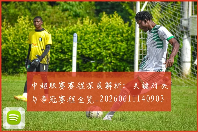 中超联赛赛程深度解析：关键对决与争冠赛程全览_20260611140903