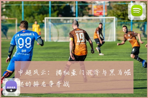 中超风云:揭秘豪门沉浮与黑马崛起的排名争夺战