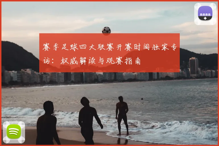 赛季足球四大联赛开赛时间独家专访:权威解读与观赛指南