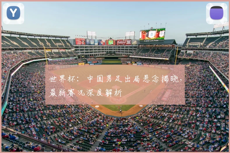 世界杯：中国男足出局悬念揭晓，最新赛况深度解析