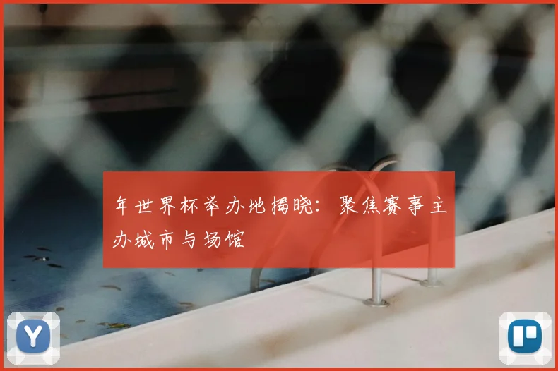 年世界杯举办地揭晓：聚焦赛事主办城市与场馆